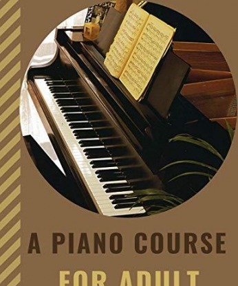 A PIANO COURSE FOR ADULT: Learn How to Play Piano with Lesson Theory and Technic